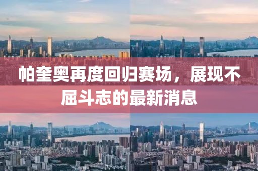 帕奎奥再度回归赛场，展现不屈斗志的最新消息