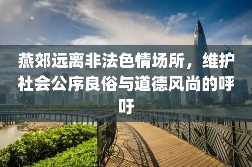 燕郊远离非法色情场所，维护社会公序良俗与道德风尚的呼吁