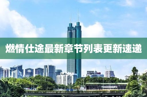燃情仕途最新章节列表更新速递