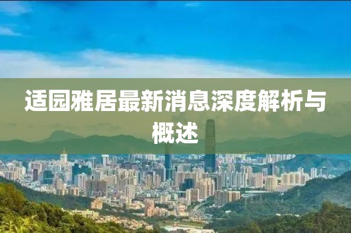 适园雅居最新消息深度解析与概述
