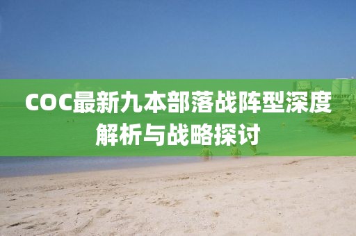 COC最新九本部落战阵型深度解析与战略探讨