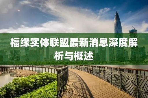福缘实体联盟最新消息深度解析与概述
