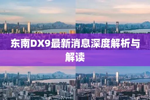 东南DX9最新消息深度解析与解读