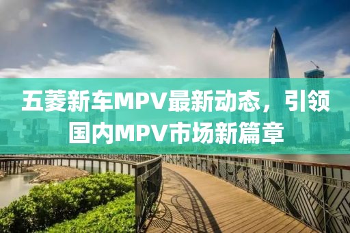 五菱新车MPV最新动态，引领国内MPV市场新篇章
