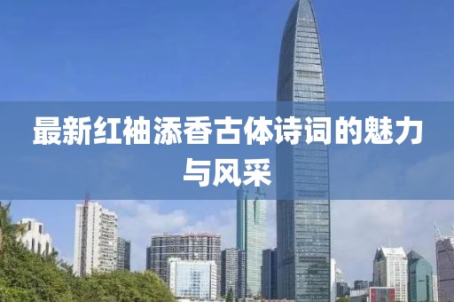 最新红袖添香古体诗词的魅力与风采