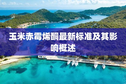 玉米赤霉烯酮最新标准及其影响概述