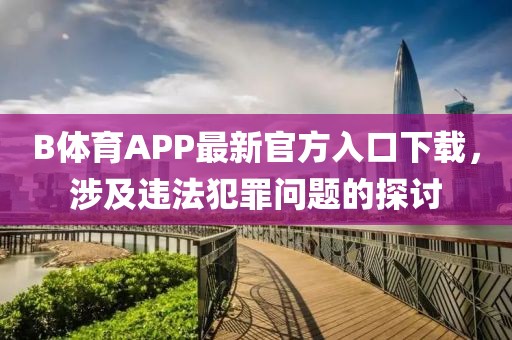 B体育APP最新官方入口下载，涉及违法犯罪问题的探讨