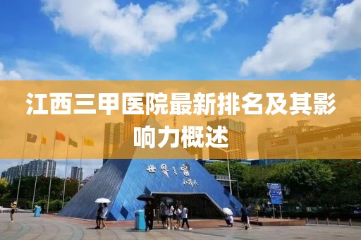 江西三甲医院最新排名及其影响力概述