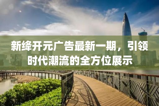 新绛开元广告最新一期，引领时代潮流的全方位展示