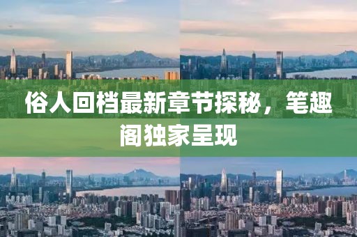 俗人回档最新章节探秘，笔趣阁独家呈现