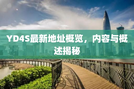 YD4S最新地址概览，内容与概述揭秘