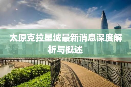 太原克拉星城最新消息深度解析与概述