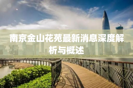 南京金山花苑最新消息深度解析与概述