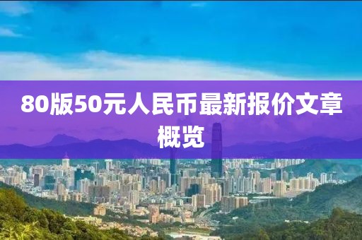 80版50元人民币最新报价文章概览