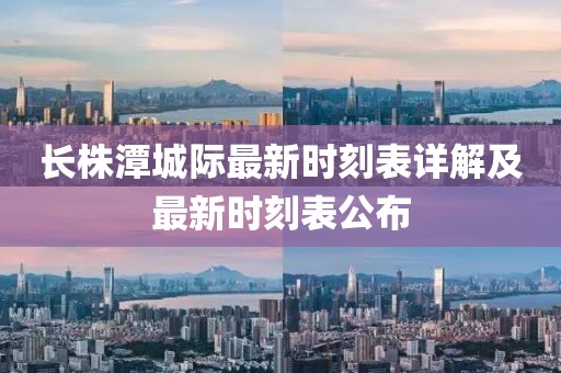 长株潭城际最新时刻表详解及最新时刻表公布