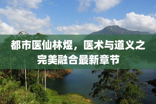 都市医仙林煜，医术与道义之完美融合最新章节