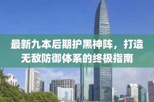 最新九本后期护黑神阵，打造无敌防御体系的终极指南