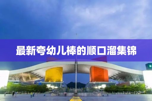 最新夸幼儿棒的顺口溜集锦