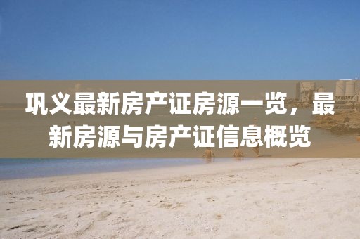 巩义最新房产证房源一览，最新房源与房产证信息概览