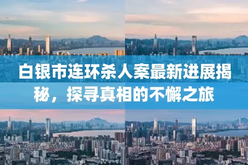白银市连环杀人案最新进展揭秘，探寻真相的不懈之旅