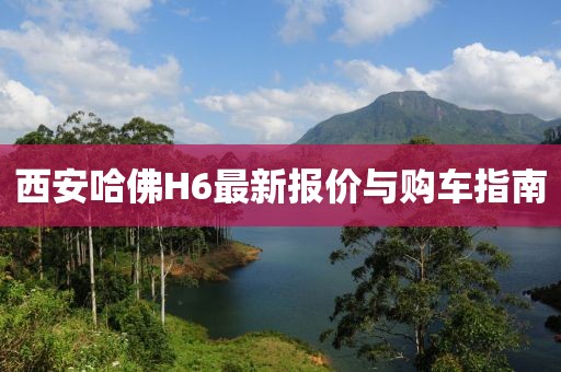 西安哈佛H6最新报价与购车指南