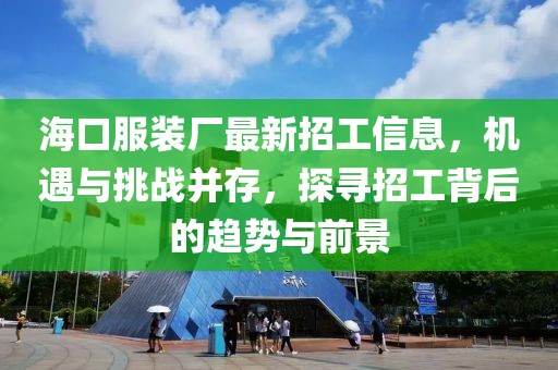 海口服装厂最新招工信息，机遇与挑战并存，探寻招工背后的趋势与前景