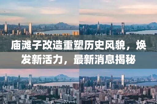 庙滩子改造重塑历史风貌，焕发新活力，最新消息揭秘