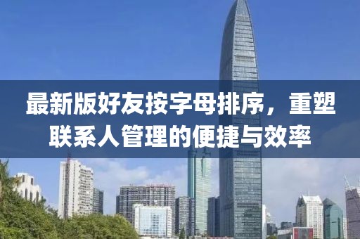 最新版好友按字母排序，重塑联系人管理的便捷与效率