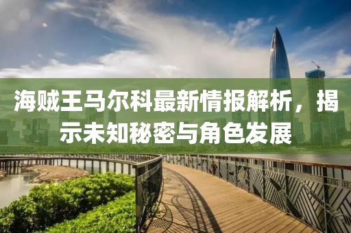 海贼王马尔科最新情报解析，揭示未知秘密与角色发展