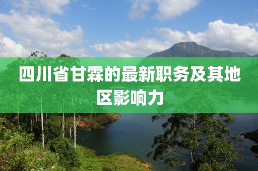 四川省甘霖的最新职务及其地区影响力