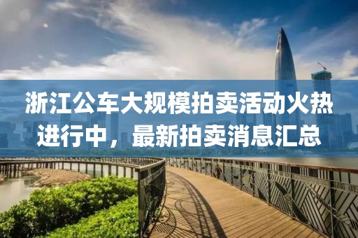 浙江公车大规模拍卖活动火热进行中，最新拍卖消息汇总
