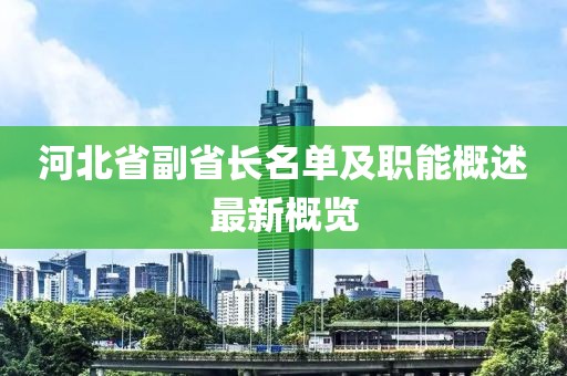 河北省副省长名单及职能概述最新概览