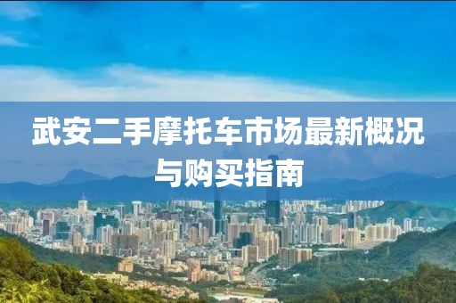 武安二手摩托车市场最新概况与购买指南