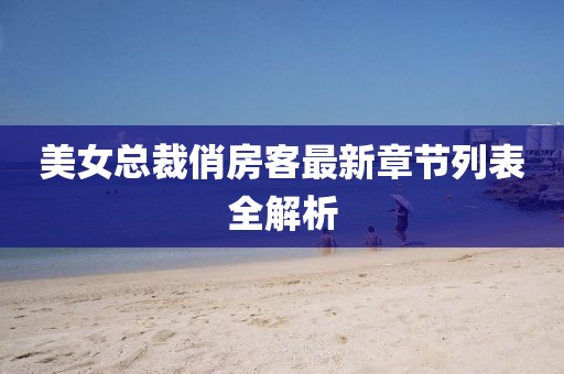美女总裁俏房客最新章节列表全解析