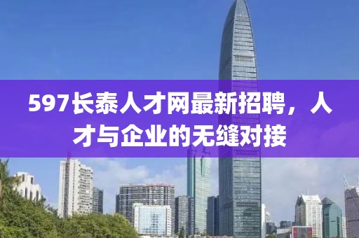 597长泰人才网最新招聘，人才与企业的无缝对接