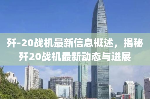 歼-20战机最新信息概述，揭秘歼20战机最新动态与进展