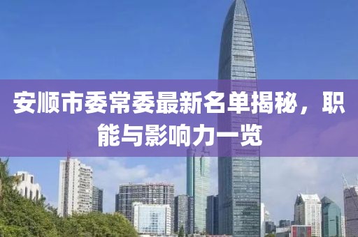 安顺市委常委最新名单揭秘，职能与影响力一览