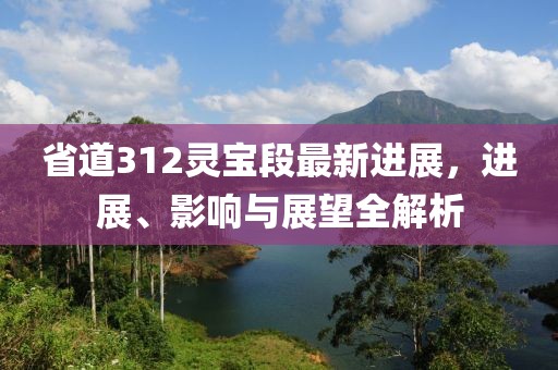 省道312灵宝段最新进展，进展、影响与展望全解析