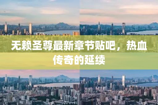 无赖圣尊最新章节贴吧，热血传奇的延续