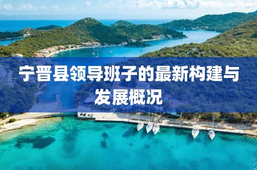 宁晋县领导班子的最新构建与发展概况