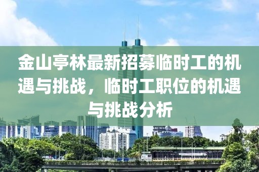 金山亭林最新招募临时工的机遇与挑战，临时工职位的机遇与挑战分析