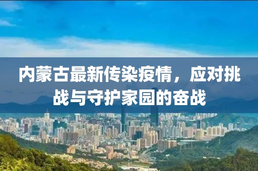 内蒙古最新传染疫情，应对挑战与守护家园的奋战