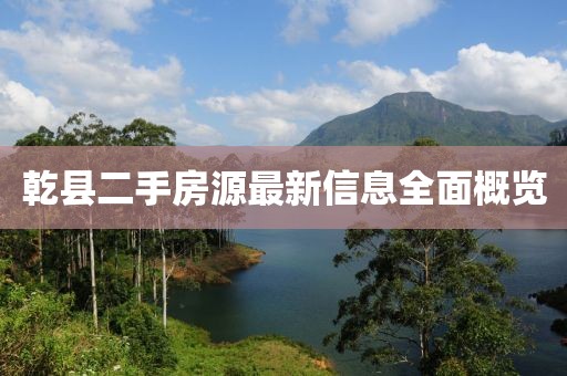 乾县二手房源最新信息全面概览