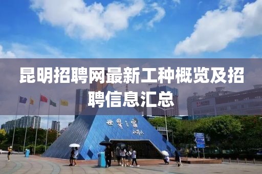 昆明招聘网最新工种概览及招聘信息汇总