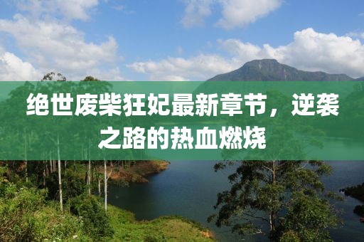 绝世废柴狂妃最新章节，逆袭之路的热血燃烧