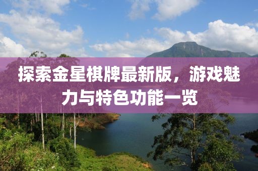 探索金星棋牌最新版，游戏魅力与特色功能一览