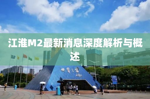 江淮M2最新消息深度解析与概述