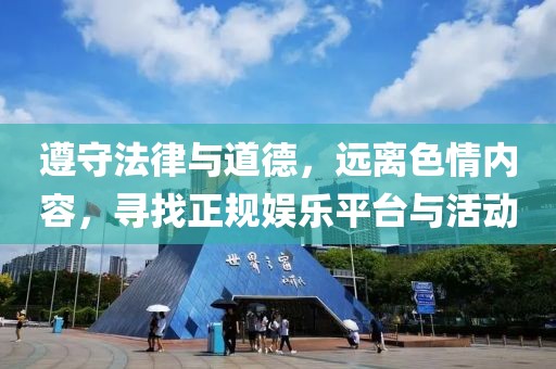 遵守法律与道德，远离色情内容，寻找正规娱乐平台与活动