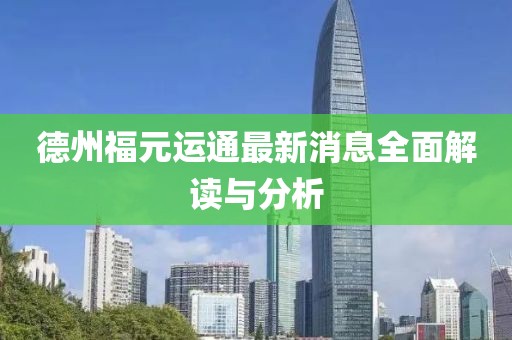 德州福元运通最新消息全面解读与分析