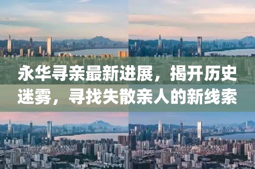 永华寻亲最新进展，揭开历史迷雾，寻找失散亲人的新线索